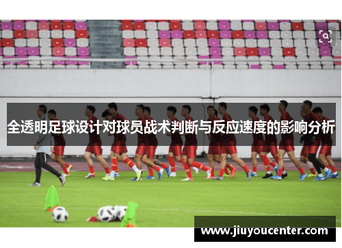 全透明足球设计对球员战术判断与反应速度的影响分析