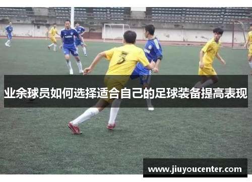 业余球员如何选择适合自己的足球装备提高表现