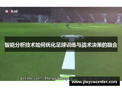 智能分析技术如何优化足球训练与战术决策的融合