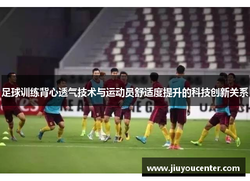 足球训练背心透气技术与运动员舒适度提升的科技创新关系